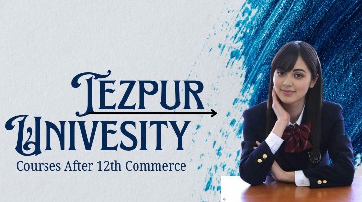 Tezpur University Courses After 12th Commerce, Tezpur University Courses After 12th Science, Tezpur University Courses After 12th Arts,