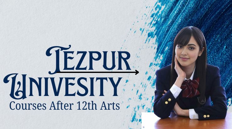 Tezpur University Courses After Class 12th Arts, Tezpur University Courses After Class 12th Commerce, Tezpur University Courses After Class 12th science,